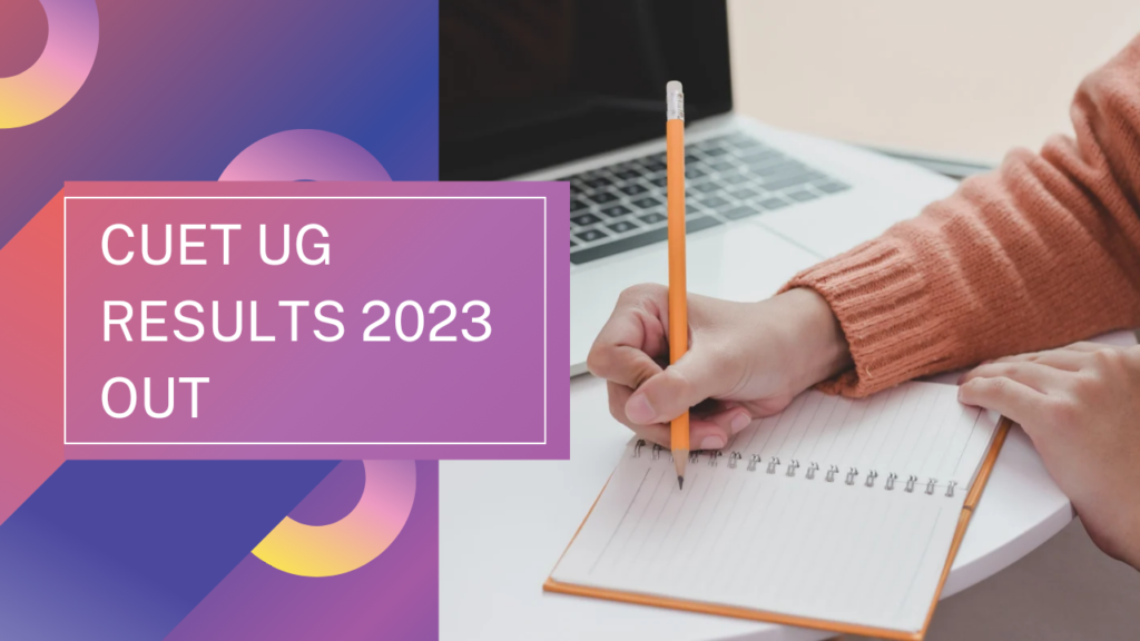 CUET UG RESULTS 2023 : जारी कैंडिडेट्स का इंतजार हुआ खत्म CUET results 2023